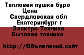 Тепловая пушка буро  › Цена ­ 2 500 - Свердловская обл., Екатеринбург г. Электро-Техника » Бытовая техника   